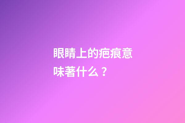 眼睛上的疤痕意味著什么？
